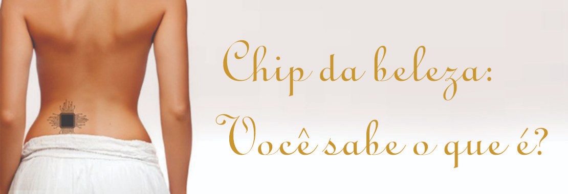 CHIP DA BELEZA: VOCÊ SABE O QUE É?